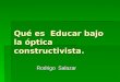 Qué es Educar bajo la óptica constructivista. Rodrigo Salazar