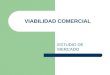 VIABILIDAD COMERCIAL ESTUDIO DE MERCADO. EL MERCADO Es la relación establecida por las fuerzas de la oferta y la demanda. Elementos del Mercado Consumidor