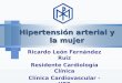 Hipertensión arterial y la mujer Ricardo León Fernández Ruiz Residente Cardiología Clínica Clínica Cardiovascular - UPB
