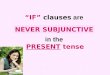 IF clauses are in the PRESENT tense NEVER SUBJUNCTIVE