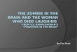 The Zombie in the Brain and the Woman Who Died Laughing