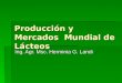 Producción y Mercados Mundial de Lácteos Ing. Agr. Msc. Herminia G. Landi