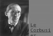 Le Corbusier. Charles Édouard Jeanneret- Gris, conocido como Le Corbusier (La Chaux-de-Fonds, Romandía, Suiza; 6 de octubre 1887– Provenza-Alpes-Costa