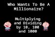 Who Wants To Be A Millionaire? Multiplyin g and Dividing by 10, 100 and 1000