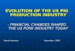 EVOLUTION OF THE US PIG PRODUCTION INDUSTRY - FINANCIAL CHANGES SHAPED THE US PORK INDUSTRY TODAY Randy StoeckerNovember, 2008