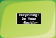 Recycling: Do Your Part! 1 Together With. What kinds of things do you recycle? What kinds of things dont you recycle? How often do you throw away recyclable