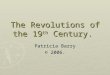 The Revolutions of the 19 th Century. Patricia Barry © 2006