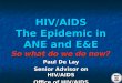HIV/AIDS The Epidemic in ANE and E&E So what do we do now? Paul De Lay Senior Advisor on HIV/AIDS Office of HIV/AIDS
