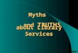 Myths about Library Services and TRUTHS. Myth: Quality of Patient Care is Unaffected by Library Services TRUTH: Research has shown that libraries improve
