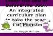 Under the bed or behind the door: An integrated curriculum plan to take the scary out of Monsters. An Integrated Unit Plan for Preschool Dr. Maggie McGuire