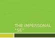 THE IMPERSONAL SE The Impersonal se In English we often use they, you, one, or people in an impersonal or indefinite sense meaning people in general