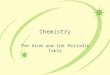 Chemistry The Atom and the Periodic Table. A Picture of an Atom Most of an atom is empty space! The nucleus contains most of the mass of the atom The