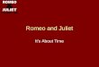 Romeo and Juliet Its About Time. A play about… In Romeo and Juliet, Shakespeare writes about many things…