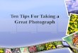 Ten Tips For Taking a Great Photograph. Contents What is photography? Why do we need photography? 10 tips for a great picture Conclusion References