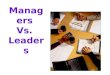 Managers Vs. Leaders. Manager vs. Leader Manager Says Go Says Lets Go Leader