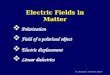 Dr. Champak B. Das (BITS, Pilani) Electric Fields in Matter Polarization Electric displacement Field of a polarized object Linear dielectrics