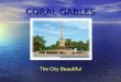 CORAL GABLES The City Beautiful. CORAL GABLES CITY PROFILE Coral Gables is one of the most prestigious communities in the United States Coral Gables is