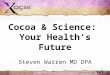 Cocoa & Science: Your Healths Future Steven Warren MD DPA Presented by: