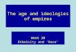 The age and ideologies of empires Week 20 Ethnicity and Race