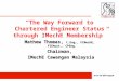 The Way Forward to Chartered Engineer Status through IMechE Membership Mathew Thomas, C.Eng., FIMechE, FIEAust., CPEng. Chairman, IMechE Cawangan Malaysia