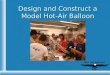 Design and Construct a Model Hot-Air Balloon. Challenge To design and construct a model hot-air balloon. Flights will be timed and the balloon that flies