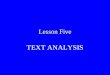 Lesson Five TEXT ANALYSIS. What is text analysis? Text analysis is designed to analyse text and draw conclusions as to the linguistic and stylistic structures