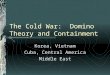 The Cold War: Domino Theory and Containment Korea, Vietnam Cuba, Central America Middle East