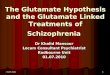 01.07.20101 The Glutamate Hypothesis and the Glutamate Linked Treatments of Schizophrenia Dr Khalid Mansour Locum Consultant Psychiatrist Radbourne Unit