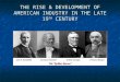THE RISE & DEVELOPMENT OF AMERICAN INDUSTRY IN THE LATE 19 TH CENTURY