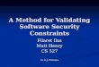 A Method for Validating Software Security Constraints Filaret Ilas Matt Henry CS 527 Dr. O.J. Pilskalns