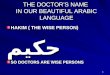 1 THE DOCTORS NAME IN OUR BEAUTIFUL ARABIC LANGUAGE HAKIM ( THE WISE PERSON) حكيم SO DOCTORS ARE WISE PERSONS