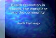 Health Promotion in schools, the workplace and the community Health Psychology