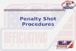 Penalty Shot Procedures. How Do We Determine Who Takes the Shot? –Based on the infraction, there are some instances where the referee will designate who