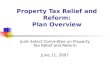 Property Tax Relief and Reform: Plan Overview Joint Select Committee on Property Tax Relief and Reform June 11, 2007
