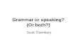 Grammar or speaking? (Or both?) Scott Thornbury. Can you learn to speak without grammar? Can you learn grammar without speaking? Is there a special grammar
