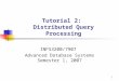 1 Tutorial 2: Distributed Query Processing INFS3200/7907 Advanced Database Systems Semester 1, 2007
