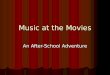 Music at the Movies An After-School Adventure. Music at the Movies We spent three weeks at South Elementary watching movies in after- school and learning