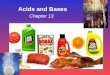 Chapter 13 Acids and Bases. Some Properties of Acids þ Produce H + (as H 3 O + ) ions in water (the hydronium ion is a hydrogen ion attached to a water