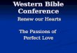 Western Bible Conference Renew our Hearts Renew our Hearts The Passions of Perfect Love