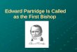 Edward Partridge Is Called as the First Bishop. Doctrine and Covenants 41:9–11 9 And again, I have called my servant Edward Partridge; and I give a commandment,
