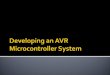 Introducing Microcontrollers About AVR AVR Mega8 Architecture AVR Programming Interface Demo: Hello World AVR Design. Demo: Hardware Design Demo: Programming