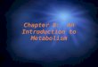 Chapter 8: An Introduction to Metabolism. Metabolism The sum of all chemical reactions that take place in the organism. It is the way in which a cell