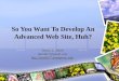 So You Want To Develop An Advanced Web Site, Huh? Daniel B. Smith dsmith77@gmail.com