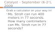 Catalyst – September (6-2 2 ), 2009 Grab a calculator on your way in! Ms. Stroh can run 400 meters in 77 seconds. How many centimeters can Ms. Stroh run
