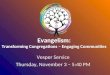 Evangelism: Transforming Congregations – Engaging Communities Vesper Service Thursday, November 3 – 5:40 PM