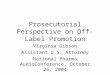 Prosecutorial Perspective on Off- Label Promotion Virginia Gibson Assistant U.S. Attorney National Pharma AudioConference, October 26, 2004
