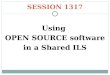 SESSION 1317 Using OPEN SOURCE software in a Shared ILS