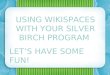 USING WIKISPACES WITH YOUR SILVER BIRCH PROGRAM â€“ LETS HAVE SOME FUN! USING WIKISPACES WITH YOUR SILVER BIRCH PROGRAM LETS HAVE SOME FUN!