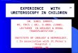 EXPERIENCE WITH URETEROSCOPY IN CHILDREN DR. SUNIL SHROFF, MS, FRCS ( UK), D.UROL (LOND), LECTURER IN UROLOGY & RENAL TRANSPLANTATION, INSTITUTE OF UROLOGY