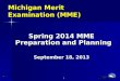 1 1 Michigan Merit Examination (MME) Spring 2014 MME Preparation and Planning September 18, 2013